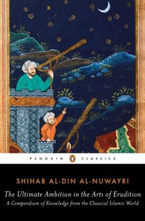 Ultimate Ambition in the Arts of Erudition: A Compendium of Knowledge from the Classical Islamic World The by Shihab al-Din Al-Nuwayri