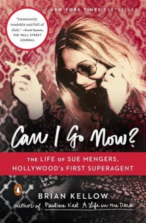 Can I Go Now?: The Life Of Sue Mengers, Hollywood's First Superagent by Brian Kellow