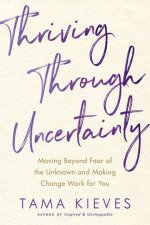 Thriving Through Uncertainty Moving Beyond Fear of the Unknown and Making Change Work for You