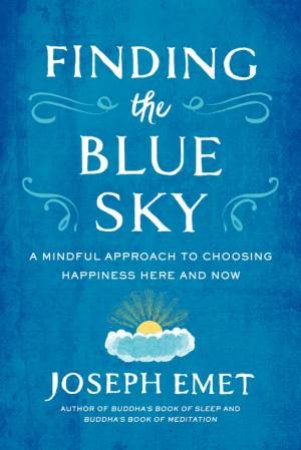 Finding The Blue Sky: A Mindful Approach to Choosing Happiness Here and Now by Joseph Emet