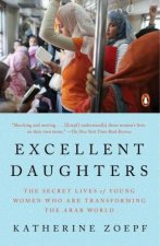 Excellent Daughters The Secret Lives of Young Women Who Are Transforming the Arab World