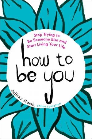 How To Be You: Stop Trying To Be Someone Else And Start Living Your Life by Jeffrey Marsh