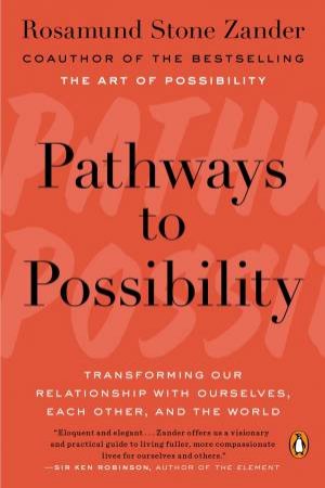 Pathways To Possibility: Transforming Our Relationship With Ourselves, Each Other, And The World by Rosamund Stone Zander