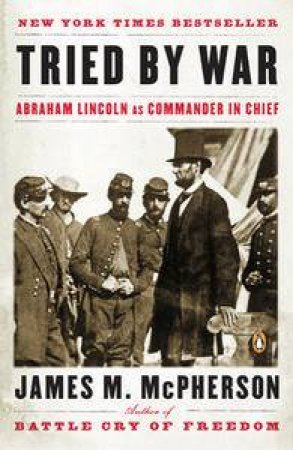 Tried by War: Abraham Lincoln as Commander in Chief by James M McPherson