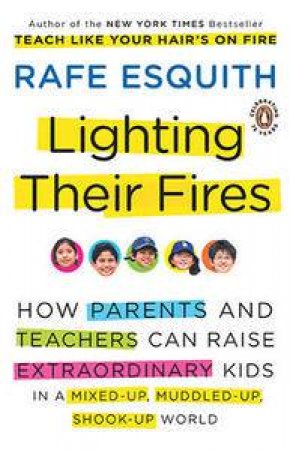 Lighting Their Fires: How Parents & Teachers Can Raise Extraordinary Kids in a Mixed-Up, Muddled-Up, Shook-Up World by Rafe Esquith