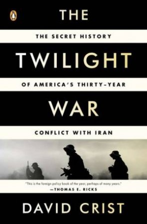 The Twilight War: The Secret History of America's Thirty-Year Conflict with Iran by David Crist