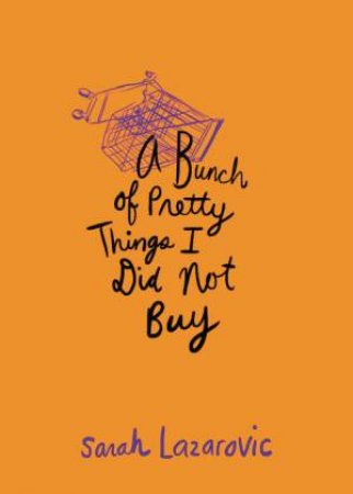 A Bunch of Pretty Things I Did Not Buy by Sarah Lazarovic