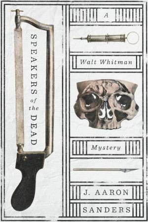 Speakers of the Dead: A Walt Whitman Mystery by Aaron J. Sanders