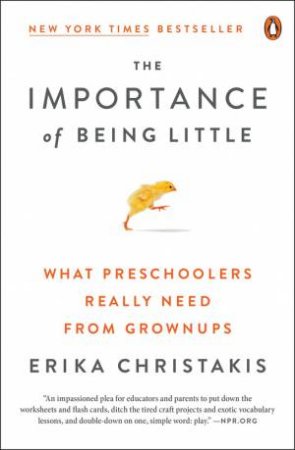 The Importance Of Being Little: What Preschoolers Really Need From Grownups by Erika Christakis