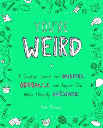 You're Weird: A Creative Journal For Misfits, Oddballs, And Anyone Else Who's Uniquely Awesome by Kate Peterson