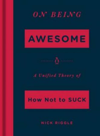 On Being Awesome: A Unified Theory Of How Not To Suck by Nick Riggle