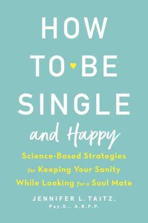 How To Be Single And Happy: Science-Based Strategies for Keeping Your Sanity While Looking for a Soul Mate by Jenny Taitz