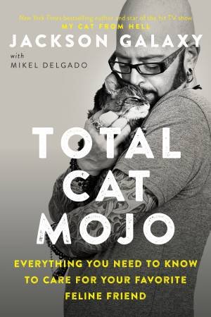 Total Cat Mojo: The Ultimate Guide to Life with Your Cat by Jackson Galaxy