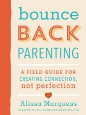 Bounceback Parenting A Field Guide For Creating Connection Not Perfection