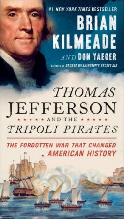 Thomas Jefferson And The Tripoli Pirates: The Forgotten War That Changed American History by Brian Kilmeade