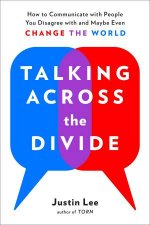 Talking Across The Divide How to Communicate with People You Disagree with and Maybe Even Change the World