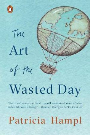 The Art Of The Wasted Day by Patricia Hampl