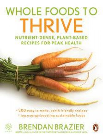 Whole Foods to Thrive: Nutrient-Dense, Plant-Based Recipes for Peak Health by Brendan Brazier