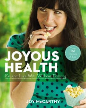 Joyous Health: Eat and Live Well Without Dieting by Joy McCarthy