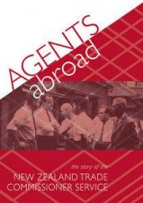 Agents Abroad The Story of the New Zealand Trade Commissioner Service