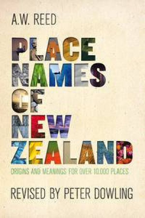 Place Names of New Zealand: Origins and Meanings for Over 10 000 Places, 3rd Ed by A W Reed