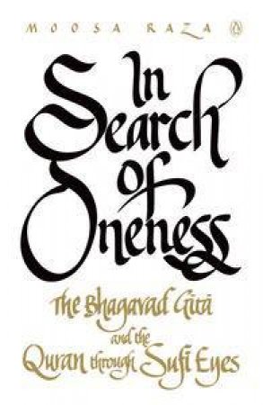 In Search of Oneness: The Bhagavd Gita and Koran Through Sufi Eyes by Moosa Raza