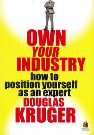 Own Your Industry: How to Position Yourself as an Expert by Douglas Kruger