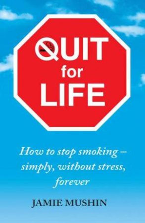 Quit for Life: How to stop smoking - simply, without stress, forever by Jamie Mushin