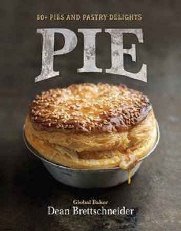 Pie: 80+ Pies and Pastry Delights by Dean Brettschneider