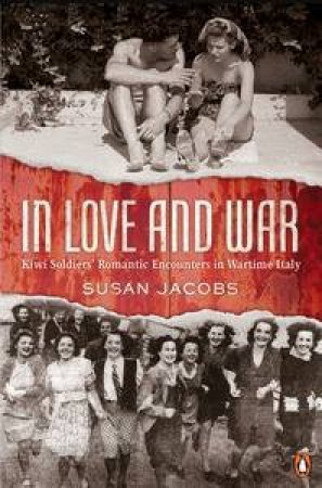 In Love and War: Kiwi Soldiers' Romantic Encounters In Wartime Italy by Susan Jacobs