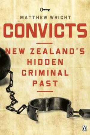 Convicts: New Zealand's Hidden Criminal Past by Matthew Wright