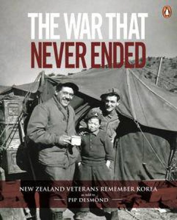 The War That Never Ended: New Zealand Veterans Remember Korea by Pip Desmond