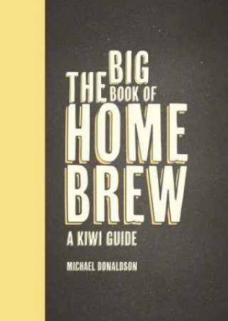 The Big Book of Home Brew: A Kiwi Guide by Michael Donaldson