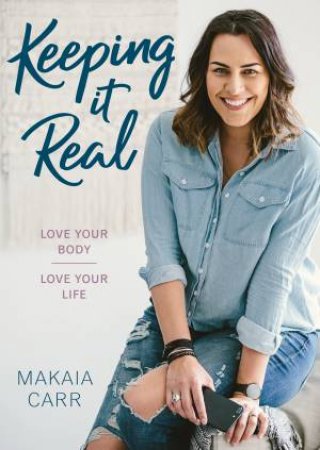 Keeping It Real: Love Your Body, Love Your Life by Makaia Carr