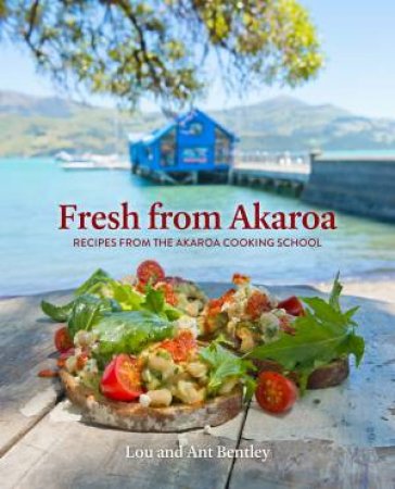 Fresh From Akaroa: Recipes From The Akaroa Cooking School by Lou and Ant Bentley