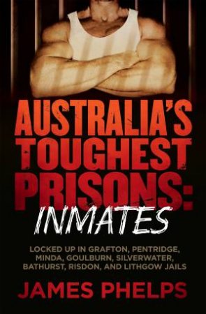 Australia's Toughest Prisons: Inmates by James Phelps