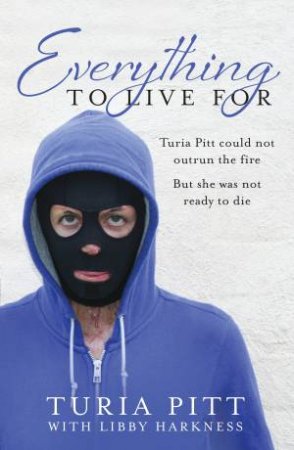 Everything To Live For: The Inspirational Story Of Turia Pitt by Turia Pitt