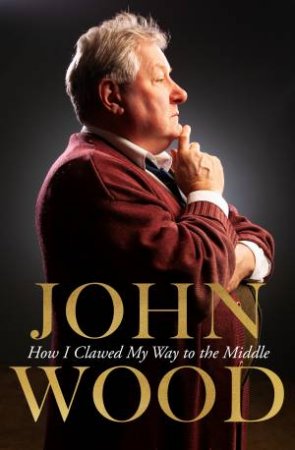 How I Clawed My Way To The Middle by John Wood