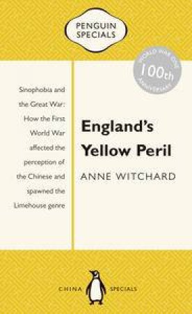 England's Yellow Peril: Sinophobia and the Great War: How the First World War affected the perception of the Chinese and spawned the Limehouse genre by Anne Witchard