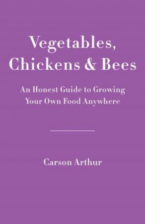 Vegetables, Chickens & Bees by CARSON ARTHUR