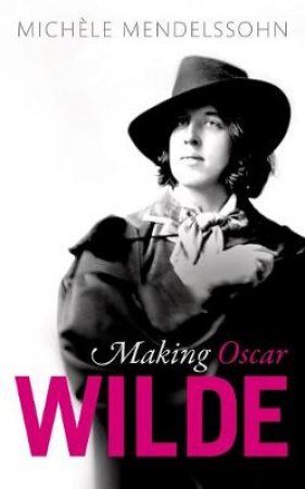 Making Oscar Wilde by Michele Mendelssohn