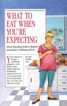 What To Eat When You're Expecting by Arlene Eisenberg & Heidi Murkoff & Sandee Hathaway