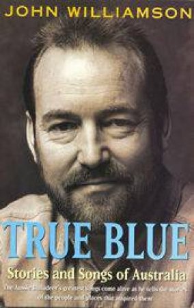 True Blue: Stories And Songs Of Australia by John Williamson