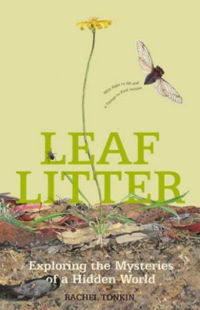 Leaf Litter: Exploring The Mysteries Of A Hidden World by Rachel Tonkin