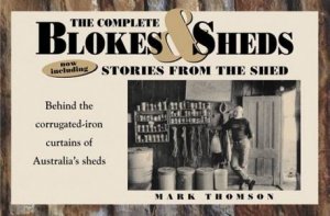 The Complete Blokes and Sheds and Stories From The Shed by Mark Thomson