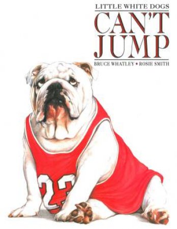 Little White Dogs Cant Jump by Bruce Whatley & Rosie Smith