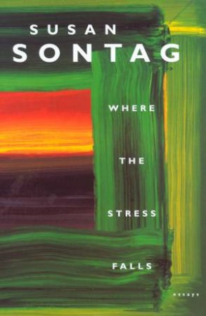 Where The Stress Falls: Essays by Susan Sontag