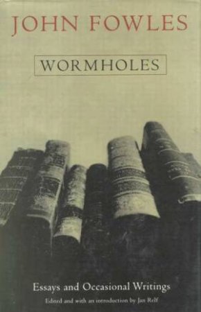 Wormholes; Essays and Occasional Writings by John Fowles