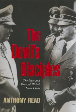 The Devil's Disciples: The Lives And Times Of Hitler's Inner Circle by Anthony Read