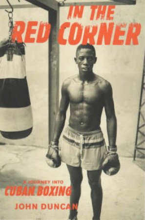 In The Red Corner: A Journey Into Cuban Boxing by J Duncan